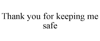 THANK YOU FOR KEEPING ME SAFE