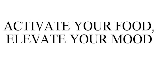 ACTIVATE YOUR FOOD, ELEVATE YOUR MOOD