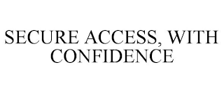 SECURE ACCESS, WITH CONFIDENCE