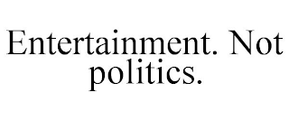 ENTERTAINMENT. NOT POLITICS.