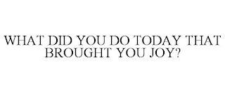 WHAT DID YOU DO TODAY THAT BROUGHT YOU JOY?