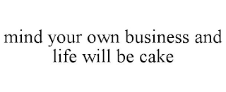 MIND YOUR OWN BUSINESS AND LIFE WILL BE CAKE