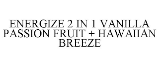 ENERGIZE 2 IN 1 VANILLA PASSION FRUIT + HAWAIIAN BREEZE