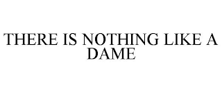 THERE IS NOTHING LIKE A DAME