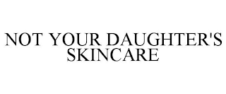 NOT YOUR DAUGHTER'S SKINCARE