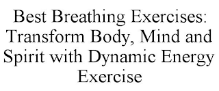 BEST BREATHING EXERCISES: TRANSFORM BODY, MIND AND SPIRIT WITH DYNAMIC ENERGY EXERCISE