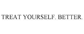 TREAT YOURSELF. BETTER.