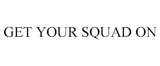 GET YOUR SQUAD ON