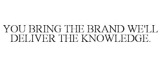 YOU BRING THE BRANDS WE'LL DELIVER THE KNOWLEDGE.