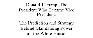 DONALD J.TRUMP: THE PRESIDENT WHO BECAME VICE PRESIDENT. THE PREDICTION AND STRATEGY BEHIND MAINTAINING POWER OF THE WHITE HOUSE.