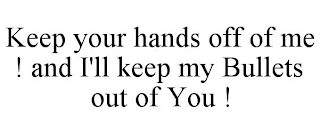 KEEP YOUR HANDS OFF OF ME ! AND I'LL KEEP MY BULLETS OUT OF YOU !