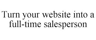 TURN YOUR WEBSITE INTO A FULL-TIME SALESPERSON