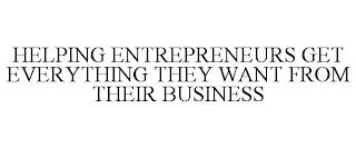 HELPING ENTREPRENEURS GET EVERYTHING THEY WANT FROM THEIR BUSINESS