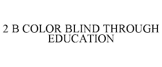 2 B COLOR BLIND THROUGH EDUCATION