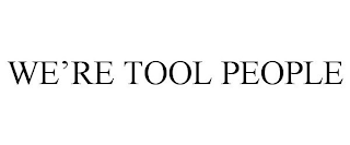 WE'RE TOOL PEOPLE