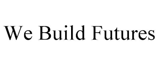 WE BUILD FUTURES