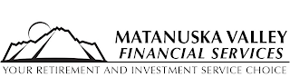 MATANUSKA VALLEY FINANCIAL SERVICES YOUR RETIREMENT AND INVESTMENT SERVICE CHOICE