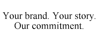 YOUR BRAND. YOUR STORY. OUR COMMITMENT.