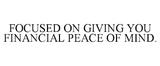 FOCUSED ON GIVING YOU FINANCIAL PEACE OF MIND.