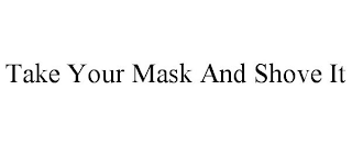 TAKE YOUR MASK AND SHOVE IT