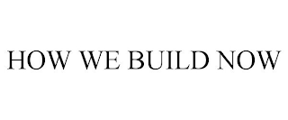 HOW WE BUILD NOW