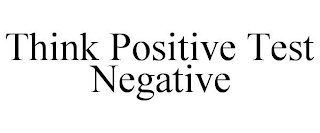 THINK POSITIVE TEST NEGATIVE