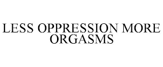LESS OPPRESSION MORE ORGASMS