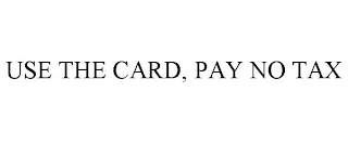 USE THE CARD, PAY NO TAX