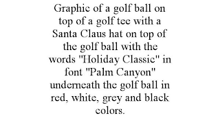 GRAPHIC OF A GOLF BALL ON TOP OF A GOLF TEE WITH A SANTA CLAUS HAT ON TOP OF THE GOLF BALL WITH THE WORDS "HOLIDAY CLASSIC" IN FONT "PALM CANYON" UNDERNEATH THE GOLF BALL IN RED, WHITE, GREY AND BLACK COLORS.