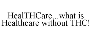 HEALTHCARE...WHAT IS HEALTHCARE WITHOUT THC!