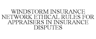 WINDSTORM INSURANCE NETWORK ETHICAL RULES FOR APPRAISERS IN INSURANCE DISPUTES