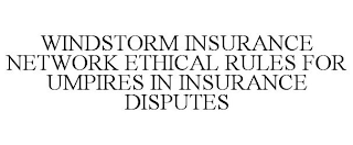 WINDSTORM INSURANCE NETWORK ETHICAL RULES FOR UMPIRES IN INSURANCE DISPUTES