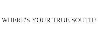 WHERE'S YOUR TRUE SOUTH?