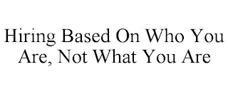 HIRING BASED ON WHO YOU ARE, NOT WHAT YOU ARE