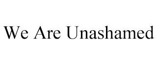 WE ARE UNASHAMED