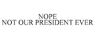 NOPE NOT OUR PRESIDENT EVER