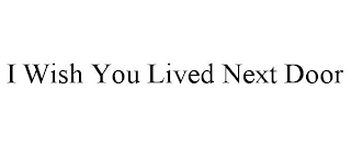 I WISH YOU LIVED NEXT DOOR