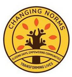 CHANGING NORMS CLOSING GAPS, EMPOWERING COMMUNITIES, TRANSFORMING LIVES