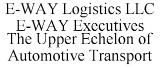 E-WAY LOGISTICS LLC E-WAY EXECUTIVES THE UPPER ECHELON OF AUTOMOTIVE TRANSPORT