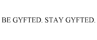 BE GYFTED. STAY GYFTED.