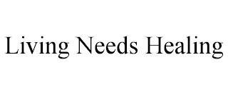 LIVING NEEDS HEALING