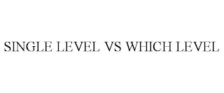 SINGLE LEVEL VS WHICH LEVEL