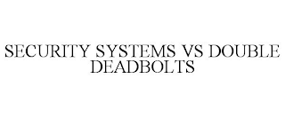 SECURITY SYSTEMS VS DOUBLE DEADBOLTS