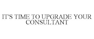 IT'S TIME TO UPGRADE YOUR CONSULTANT