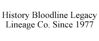 HISTORY BLOODLINE LEGACY LINEAGE CO. SINCE 1977