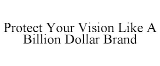 PROTECT YOUR VISION LIKE A BILLION DOLLAR BRAND