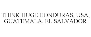 THINK HUGE HONDURAS, USA, GUATEMALA, EL SALVADOR