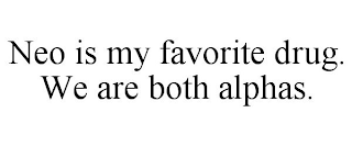 NEO IS MY FAVORITE DRUG. WE ARE BOTH ALPHAS.