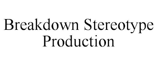 BREAKDOWN STEREOTYPE PRODUCTION