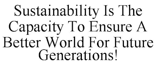 SUSTAINABILITY IS THE CAPACITY TO ENSUREA BETTER WORLD FOR FUTURE GENERATIONS!